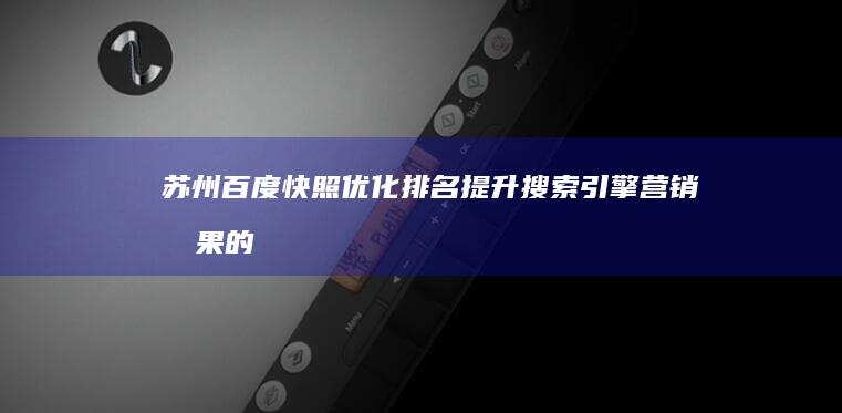 苏州百度快照优化排名：提升搜索引擎营销效果的关键策略