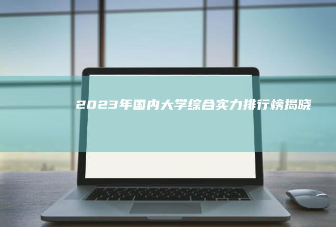 2023年国内大学综合实力排行榜揭晓